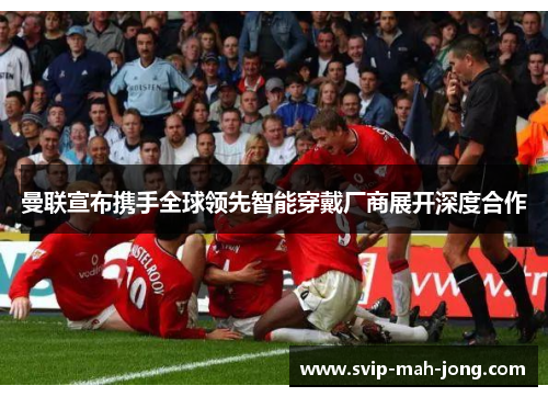 曼联宣布携手全球领先智能穿戴厂商展开深度合作