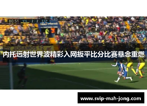 内托远射世界波精彩入网扳平比分比赛悬念重燃