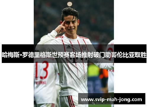 哈梅斯·罗德里格斯世预赛客场推射破门助哥伦比亚取胜