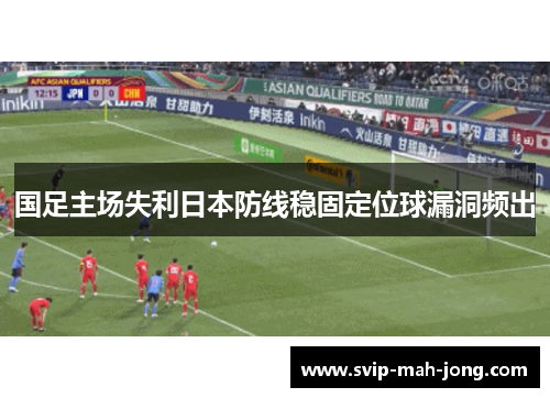 国足主场失利日本防线稳固定位球漏洞频出