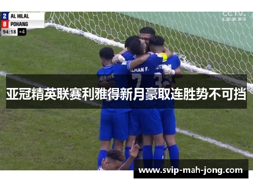 亚冠精英联赛利雅得新月豪取连胜势不可挡