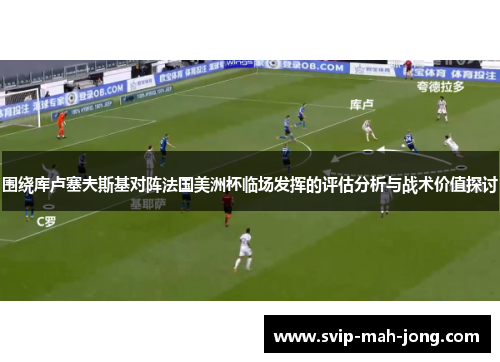 围绕库卢塞夫斯基对阵法国美洲杯临场发挥的评估分析与战术价值探讨