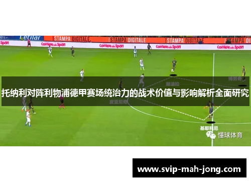 托纳利对阵利物浦德甲赛场统治力的战术价值与影响解析全面研究