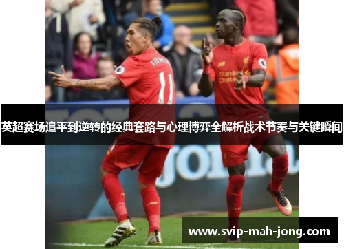 英超赛场追平到逆转的经典套路与心理博弈全解析战术节奏与关键瞬间