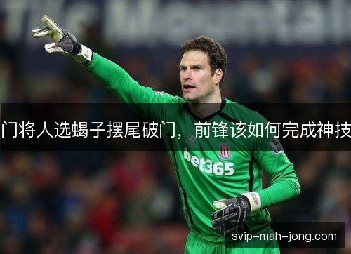 门将人选蝎子摆尾破门，前锋该如何完成神技