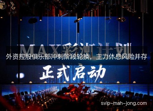 外资控股俱乐部冲刺阶段轮换,主力休息风险并存 外资控股俱乐部冲刺阶段轮换,主力休息风险并存