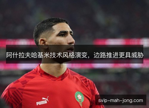 阿什拉夫哈基米技术风格演变，边路推进更具威胁